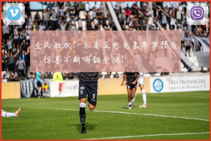 全民狂欢！东南亚电竞嘉年华预告，惊喜不断嗨翻全场！
