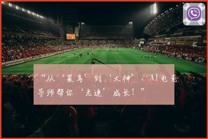 “从‘菜鸟’到‘大神’，AI电竞导师帮你‘光速’成长！”
