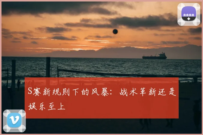 S赛新规则下的风暴：战术革新还是娱乐至上