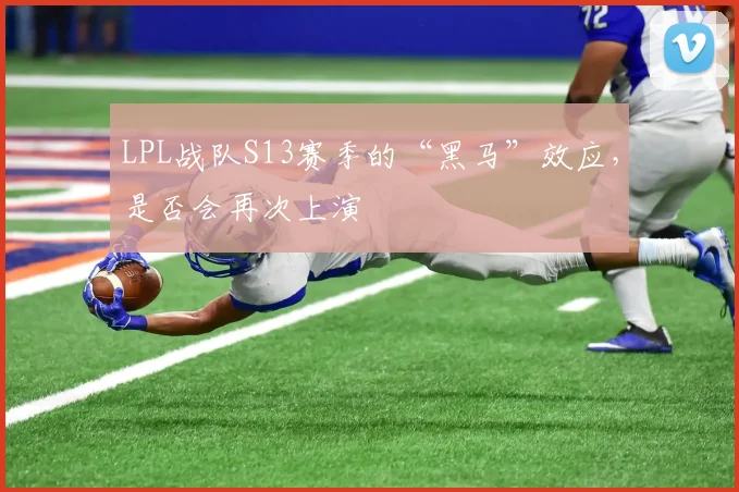 LPL战队S13赛季的“黑马”效应，是否会再次上演