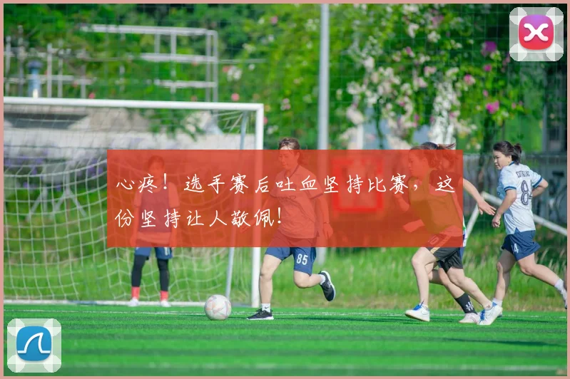 心疼！选手赛后吐血坚持比赛，这份坚持让人敬佩！