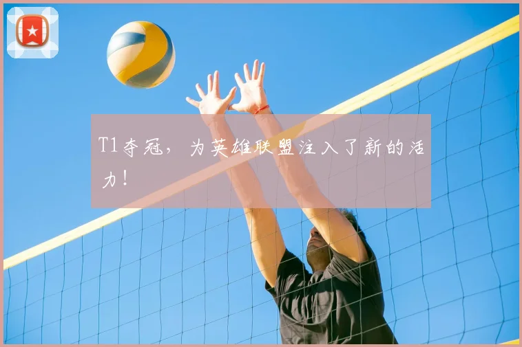 T1夺冠，为英雄联盟注入了新的活力！