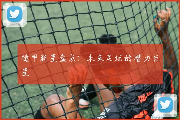 德甲新星盘点：未来足坛的潜力巨星
