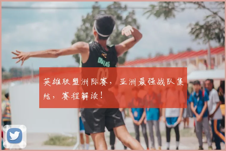 英雄联盟洲际赛，亚洲最强战队集结，赛程解读！