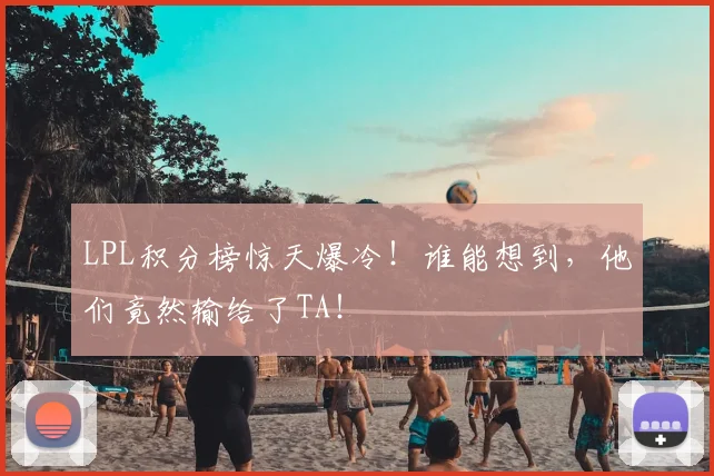 LPL积分榜惊天爆冷！谁能想到，他们竟然输给了TA！