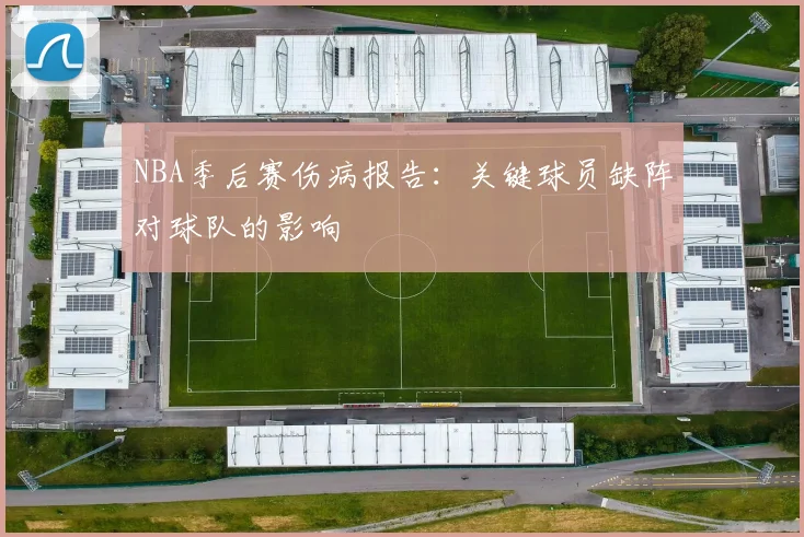 NBA季后赛伤病报告：关键球员缺阵对球队的影响