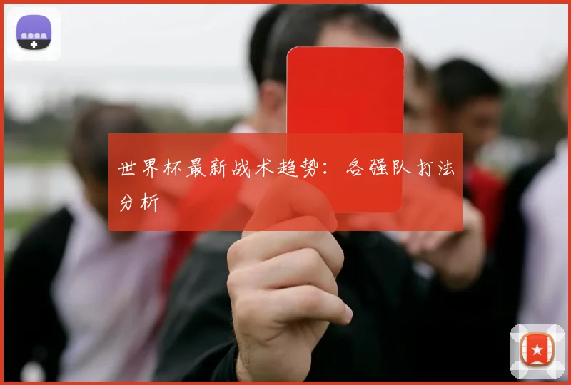世界杯最新战术趋势：各强队打法分析