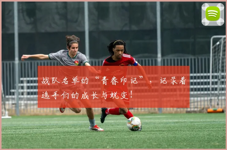 战队名单的“青春印记”，记录着选手们的成长与蜕变！
