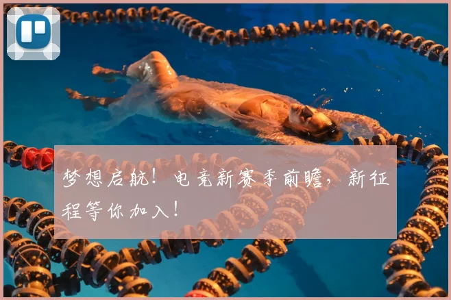梦想启航！电竞新赛季前瞻，新征程等你加入！