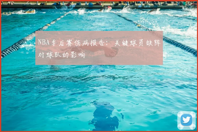 NBA季后赛伤病报告：关键球员缺阵对球队的影响