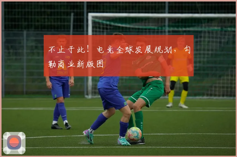 不止于此！电竞全球发展规划，勾勒商业新版图