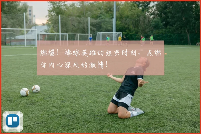 燃爆！棒球英雄的经典时刻，点燃你内心深处的激情！