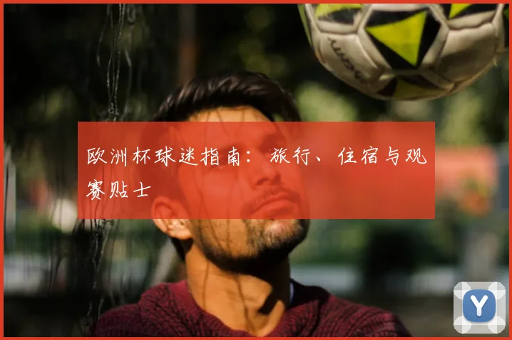 欧洲杯球迷指南：旅行、住宿与观赛贴士