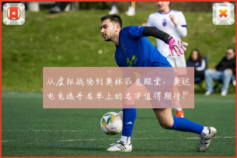 从虚拟战场到奥林匹克殿堂，奥运电竞选手名单上的名字值得期待！