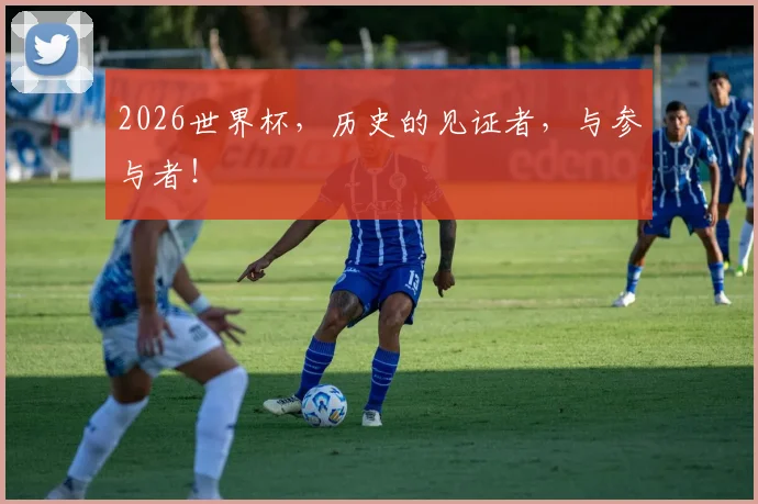 2026世界杯，历史的见证者，与参与者！