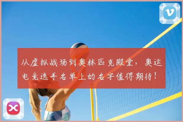从虚拟战场到奥林匹克殿堂，奥运电竞选手名单上的名字值得期待！