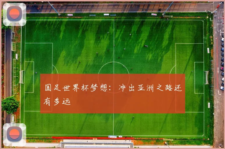 国足世界杯梦想：冲出亚洲之路还有多远