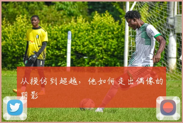 从模仿到超越，他如何走出偶像的阴影