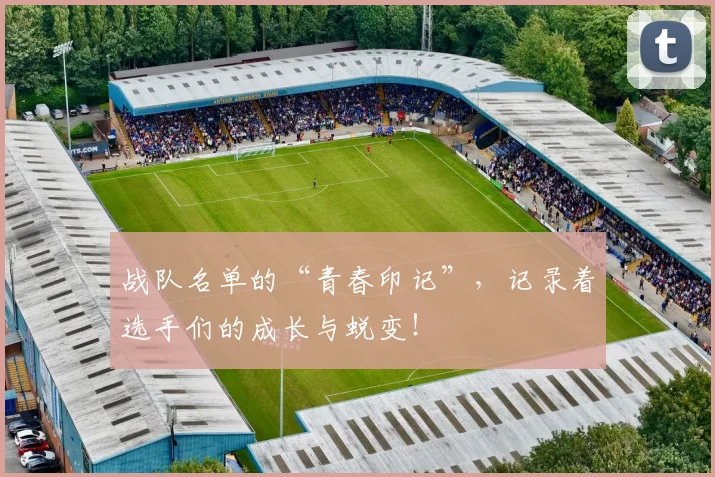 战队名单的“青春印记”，记录着选手们的成长与蜕变！