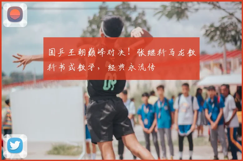 国乒王朝巅峰对决！张继科马龙教科书式教学，经典永流传